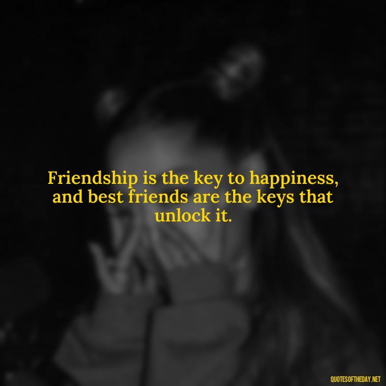 Friendship is the key to happiness, and best friends are the keys that unlock it. - Short And Cute Best Friend Quotes