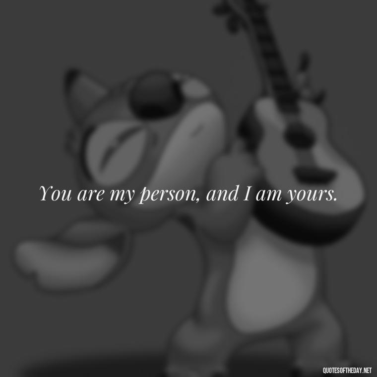 You are my person, and I am yours. - Cute Short Friendship Quotes