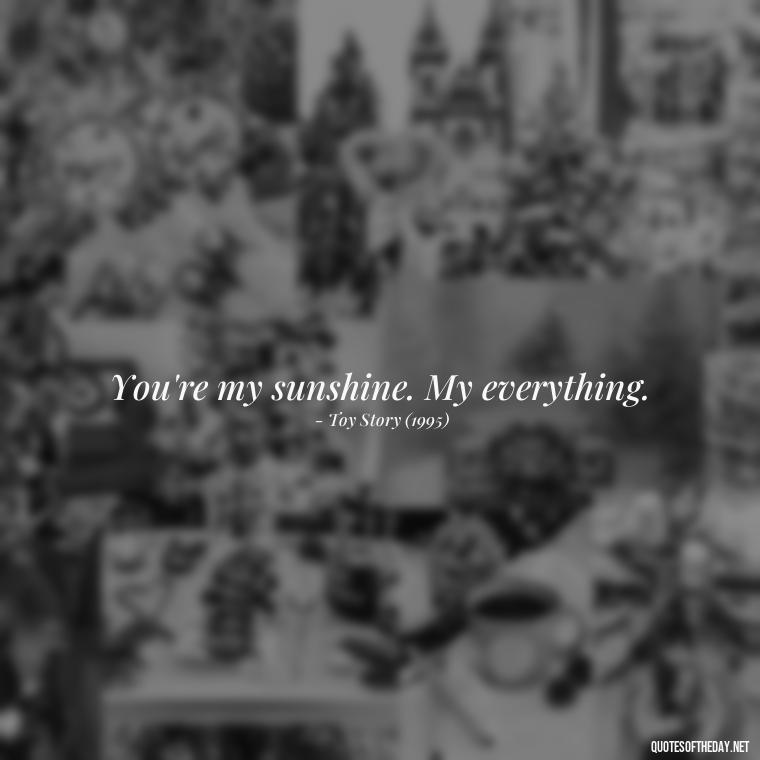 You're my sunshine. My everything. - Disney Film Love Quotes