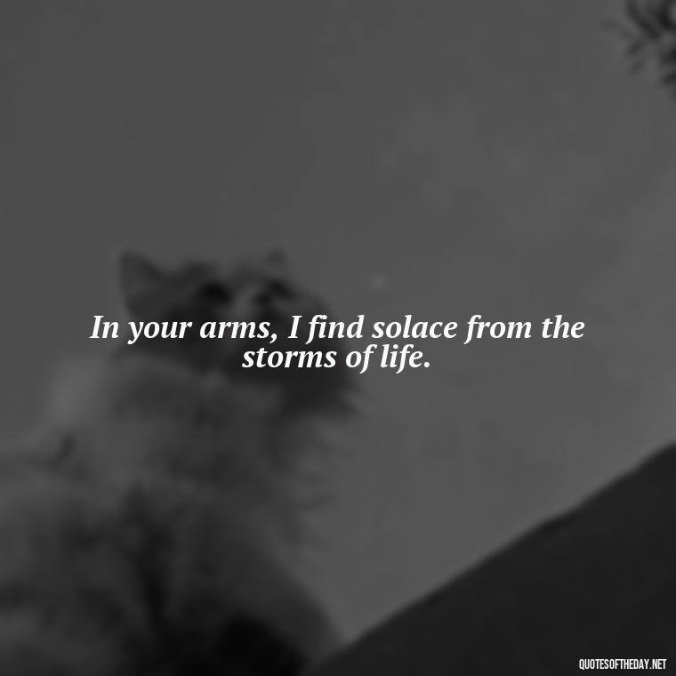 In your arms, I find solace from the storms of life. - Iranian Love Quotes