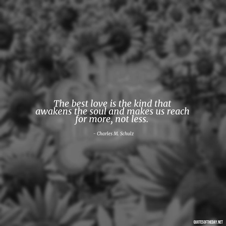 The best love is the kind that awakens the soul and makes us reach for more, not less. - Loss And Love Quotes