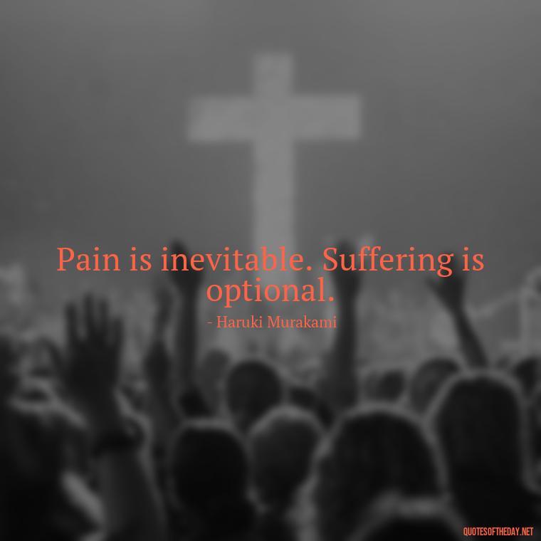 Pain is inevitable. Suffering is optional. - Quotes About Love And Hurt