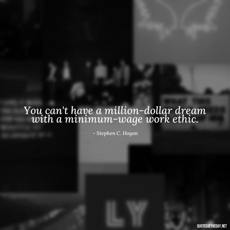 You can't have a million-dollar dream with a minimum-wage work ethic. - Quotes About Love And Support