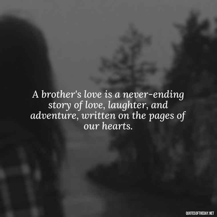 A brother's love is a never-ending story of love, laughter, and adventure, written on the pages of our hearts. - A Brothers Love Quotes