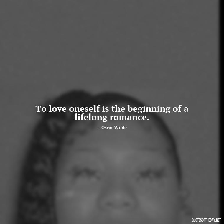 To love oneself is the beginning of a lifelong romance. - Love Hide Quotes