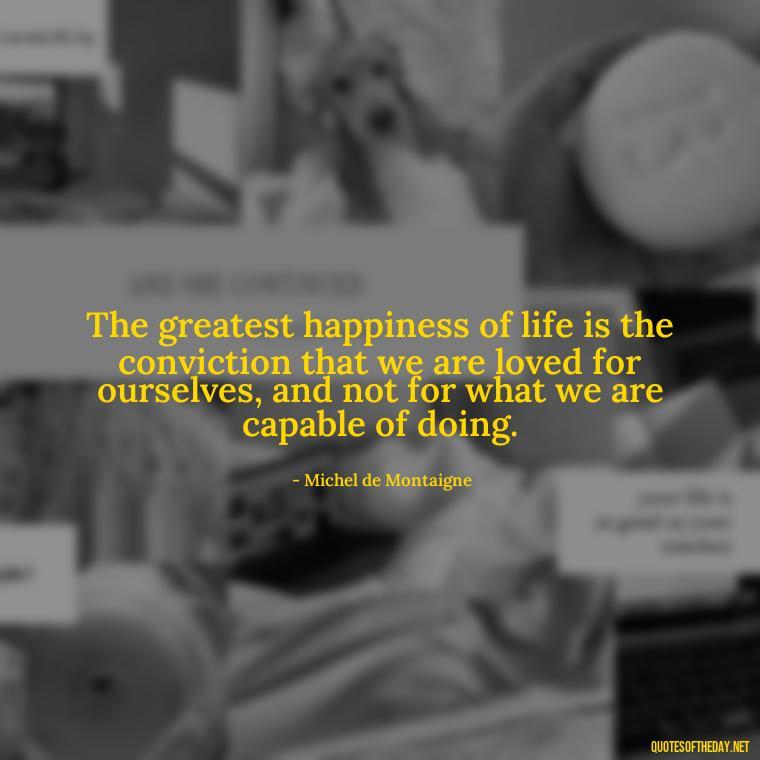 The greatest happiness of life is the conviction that we are loved for ourselves, and not for what we are capable of doing. - Quotes About Lucky In Love