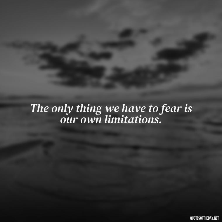 The only thing we have to fear is our own limitations. - Eat Pray Love Movie Quotes