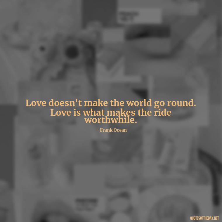 Love doesn't make the world go round. Love is what makes the ride worthwhile. - Love Relationship Tweet Quotes