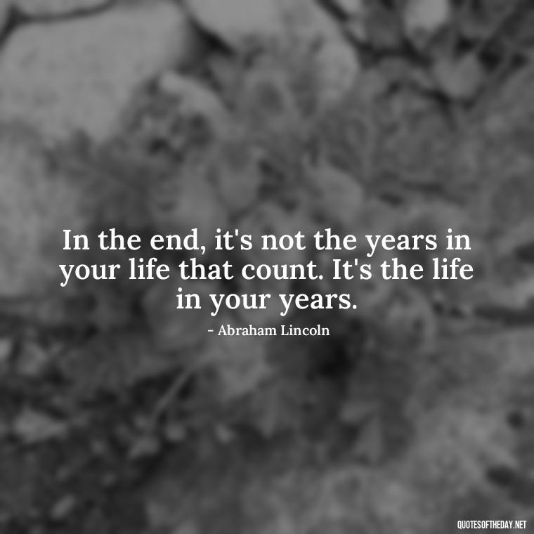 In the end, it's not the years in your life that count. It's the life in your years. - Short Clever Quotes