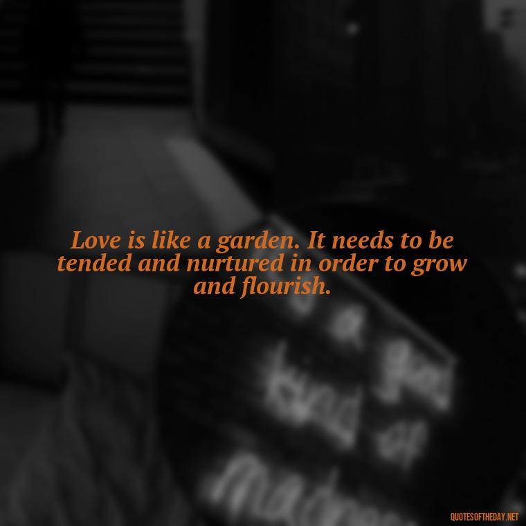 Love is like a garden. It needs to be tended and nurtured in order to grow and flourish. - German Quotes On Love