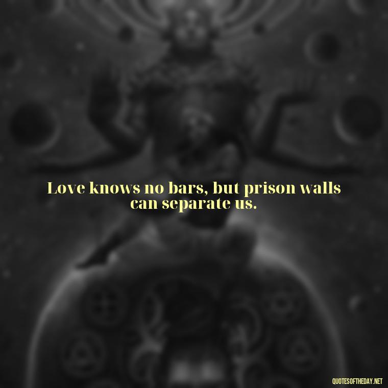 Love knows no bars, but prison walls can separate us. - Incarcerated Loved Ones Quotes