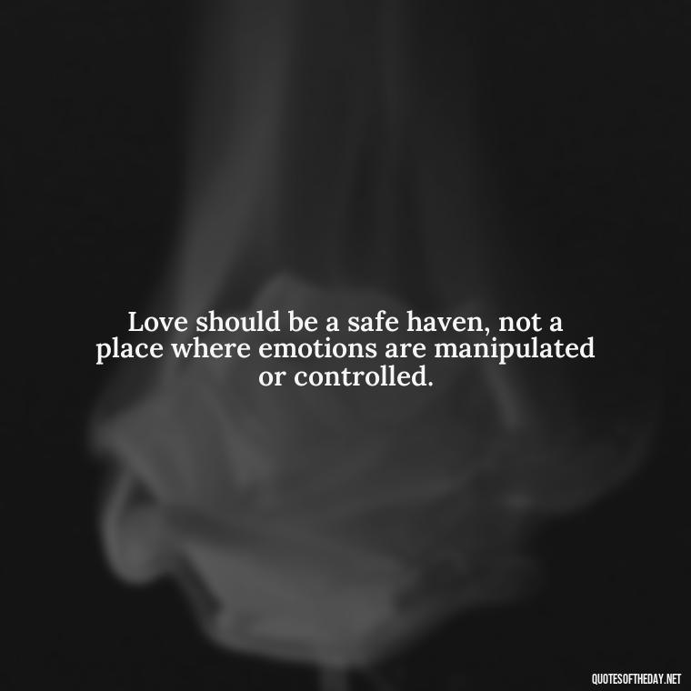 Love should be a safe haven, not a place where emotions are manipulated or controlled. - Love Shouldn'T Hurt Quotes