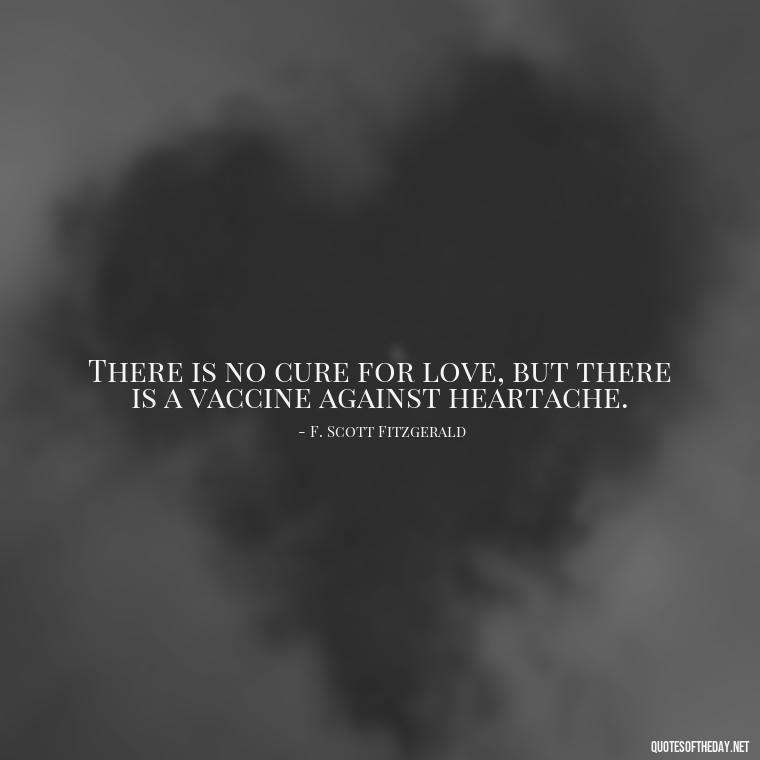 There is no cure for love, but there is a vaccine against heartache. - Love Quotes From Classic Literature