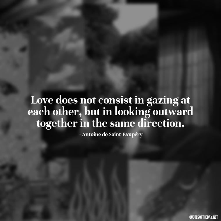 Love does not consist in gazing at each other, but in looking outward together in the same direction. - English Love Quotes