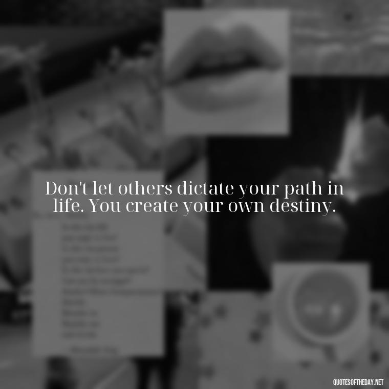 Don't let others dictate your path in life. You create your own destiny. - Let Them Judge You Short Quotes