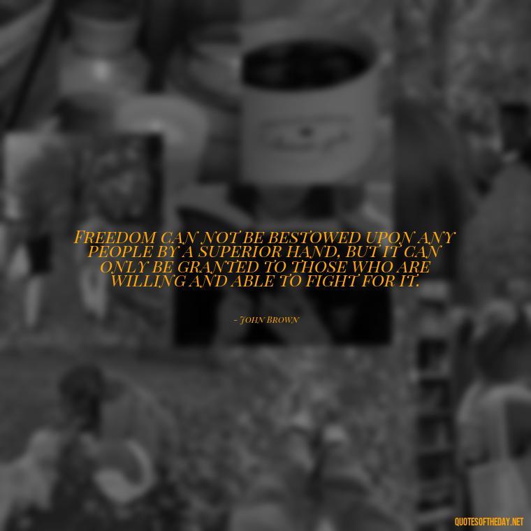 Freedom can not be bestowed upon any people by a superior hand, but it can only be granted to those who are willing and able to fight for it. - Love Of Country Quotes