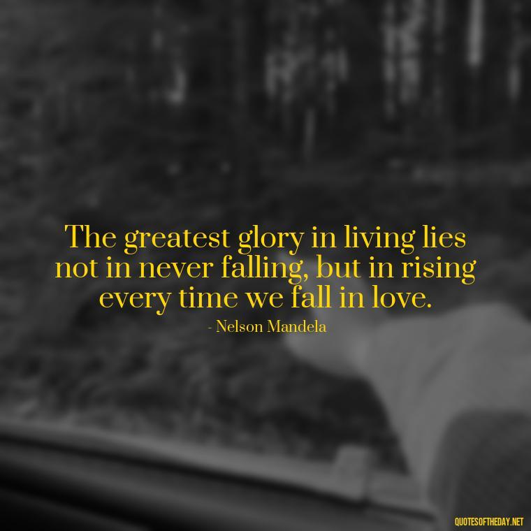 The greatest glory in living lies not in never falling, but in rising every time we fall in love. - Best Love Quote