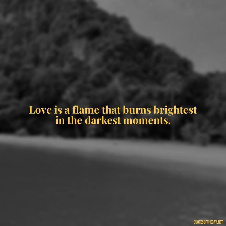 Love is a flame that burns brightest in the darkest moments. - Love And Regret Quotes