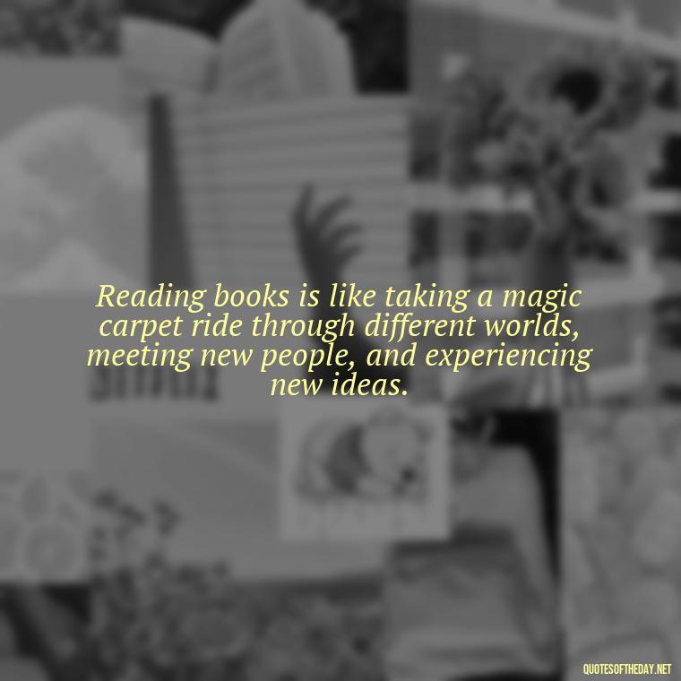 Reading books is like taking a magic carpet ride through different worlds, meeting new people, and experiencing new ideas. - Best Book Lover Quotes