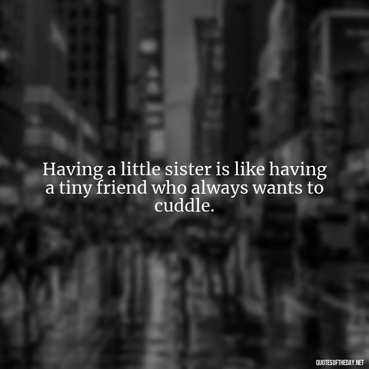 Having a little sister is like having a tiny friend who always wants to cuddle. - Short Brother And Sister Quotes