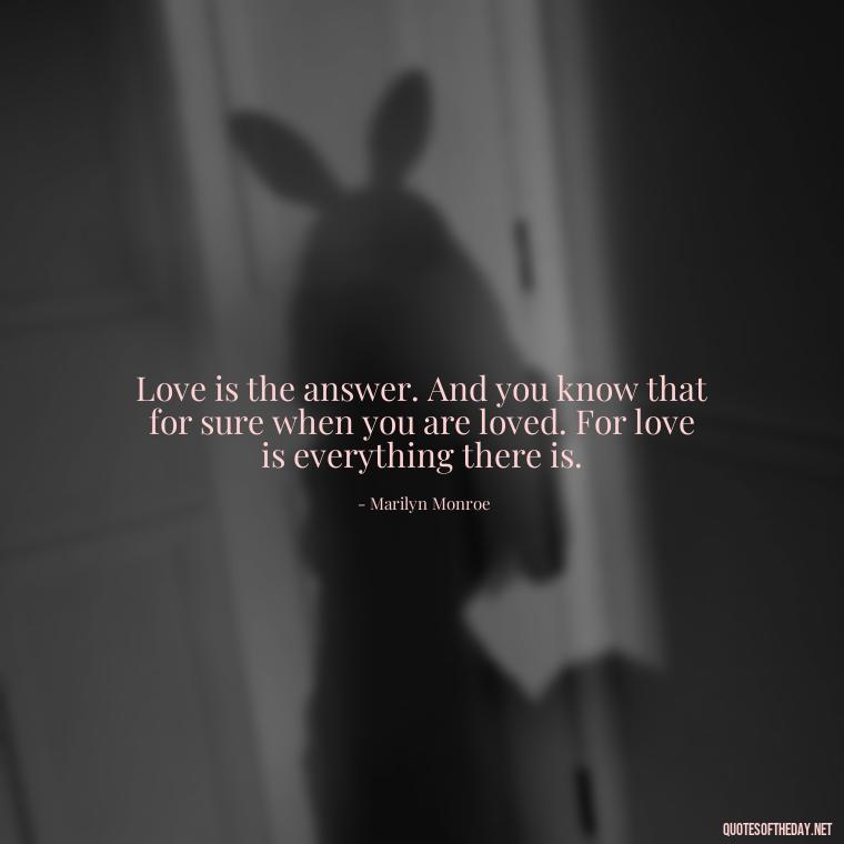 Love is the answer. And you know that for sure when you are loved. For love is everything there is. - Karma Love Quotes