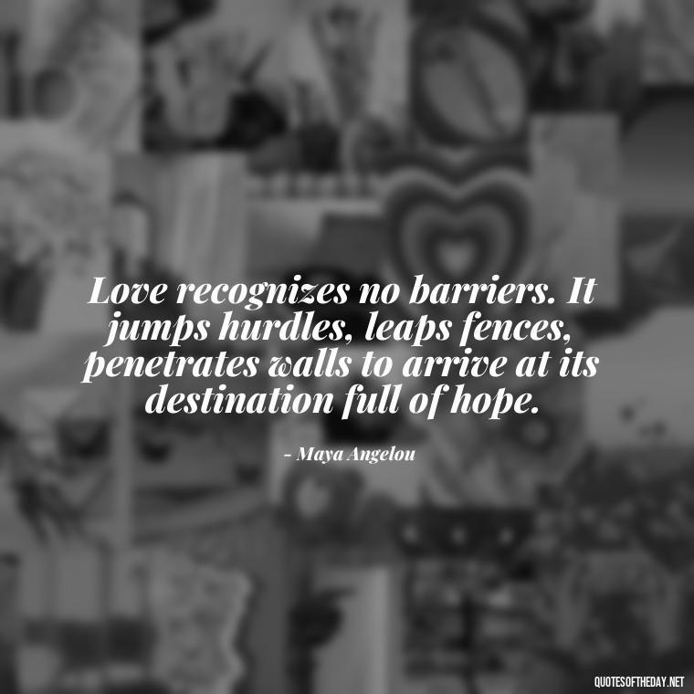 Love recognizes no barriers. It jumps hurdles, leaps fences, penetrates walls to arrive at its destination full of hope. - Quotes For A Person You Love