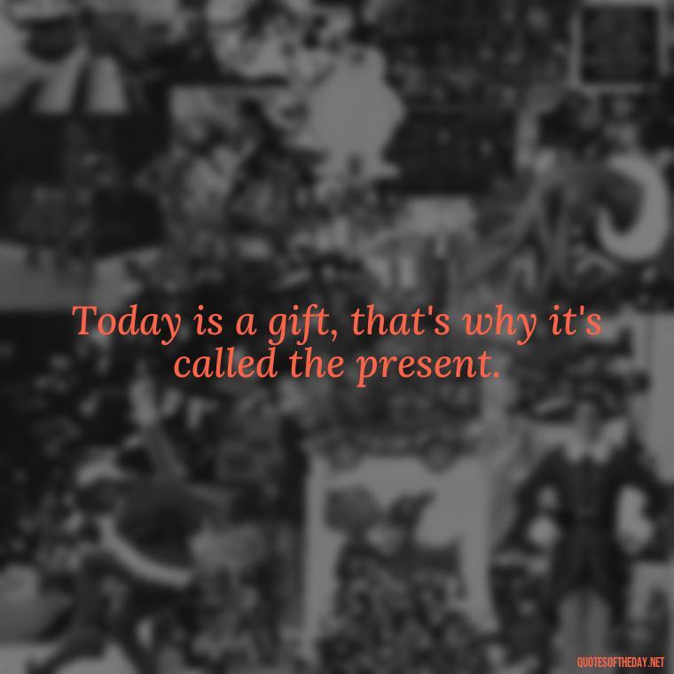 Today is a gift, that's why it's called the present. - Short Christening Quotes