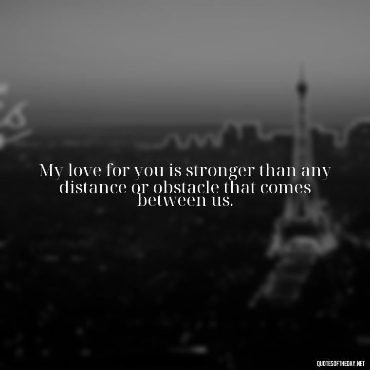 My love for you is stronger than any distance or obstacle that comes between us. - Miss U Love Quotes