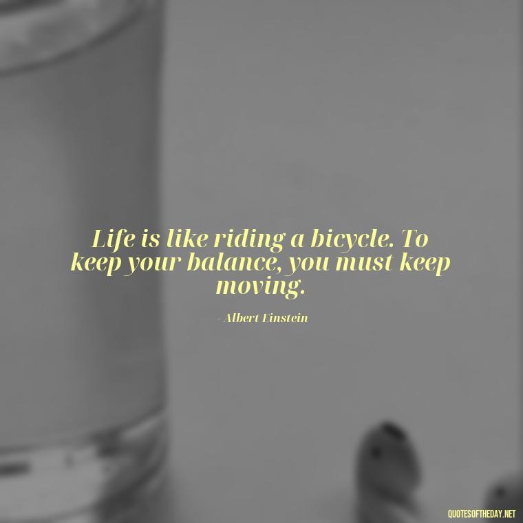 Life is like riding a bicycle. To keep your balance, you must keep moving. - Short Independent Quotes