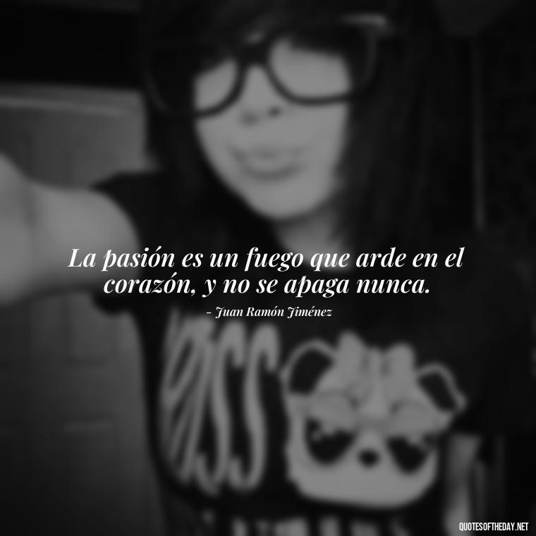 La pasión es un fuego que arde en el corazón, y no se apaga nunca. - Mexican Love Quotes