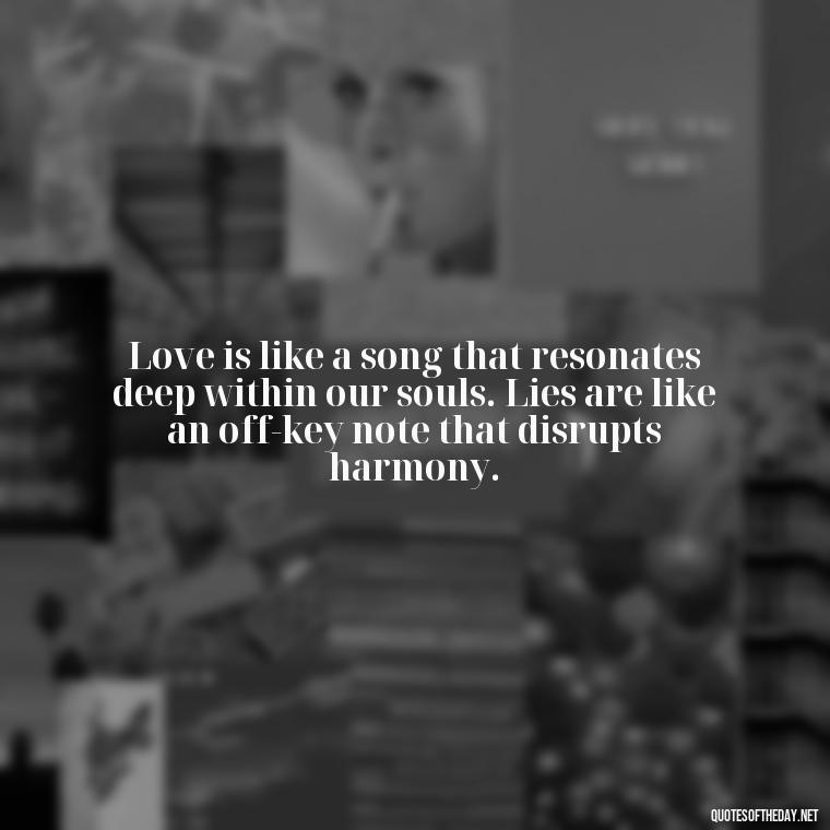 Love is like a song that resonates deep within our souls. Lies are like an off-key note that disrupts harmony. - Quotes About Lies And Love