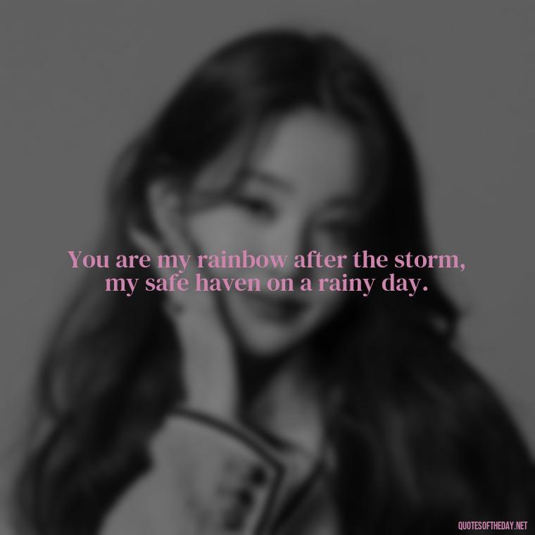 You are my rainbow after the storm, my safe haven on a rainy day. - Love Quotes About Rain