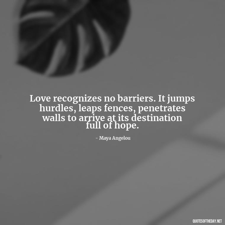 Love recognizes no barriers. It jumps hurdles, leaps fences, penetrates walls to arrive at its destination full of hope. - Love And Like Quotes