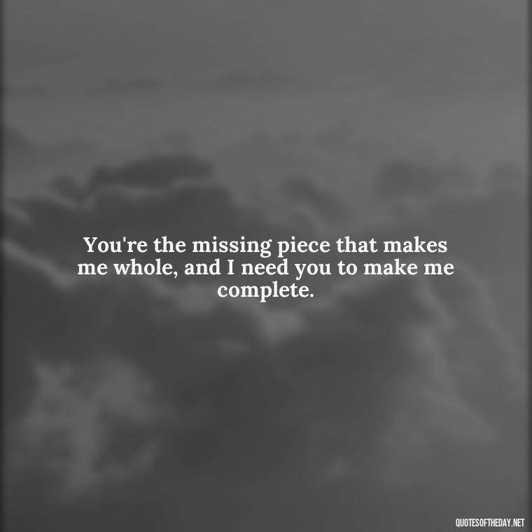 You're the missing piece that makes me whole, and I need you to make me complete. - I Want You Back Get Your Love Back Quotes