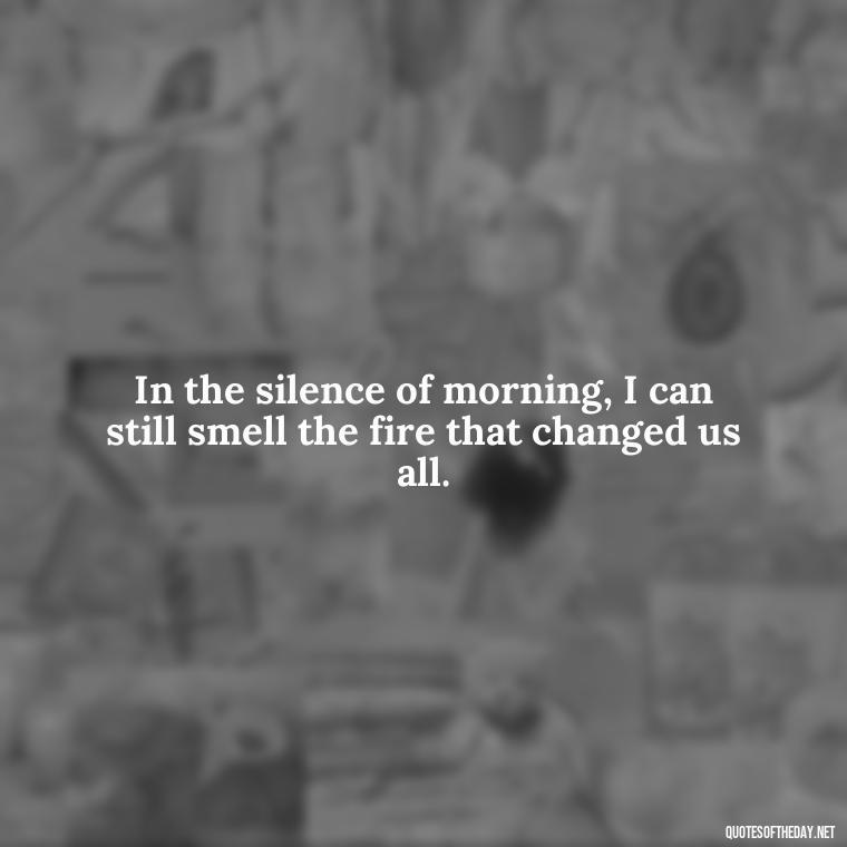 In the silence of morning, I can still smell the fire that changed us all. - I Love The Smell Of Napalm In The Morning Quote