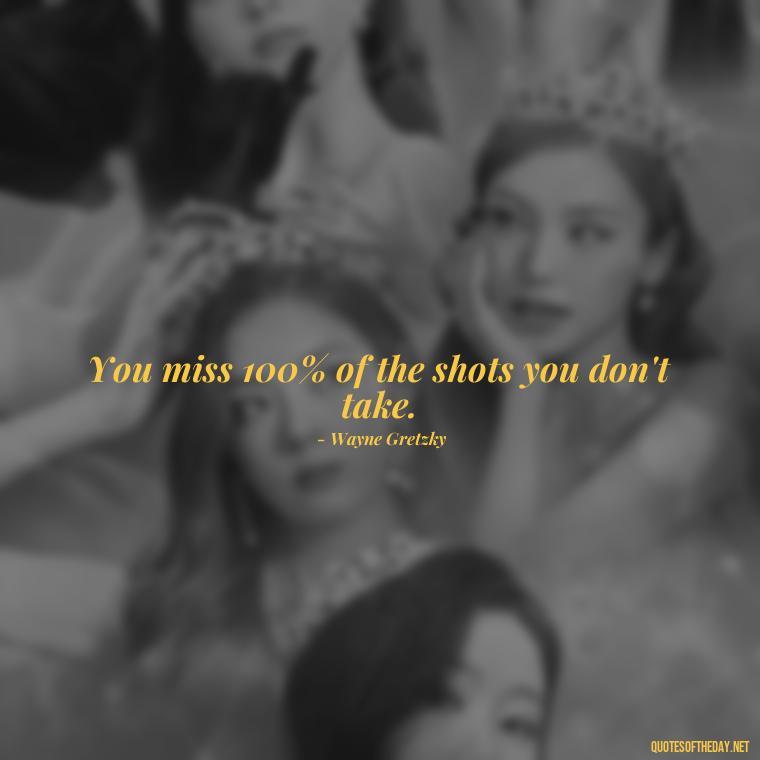 You miss 100% of the shots you don't take. - Short Reflection Quotes