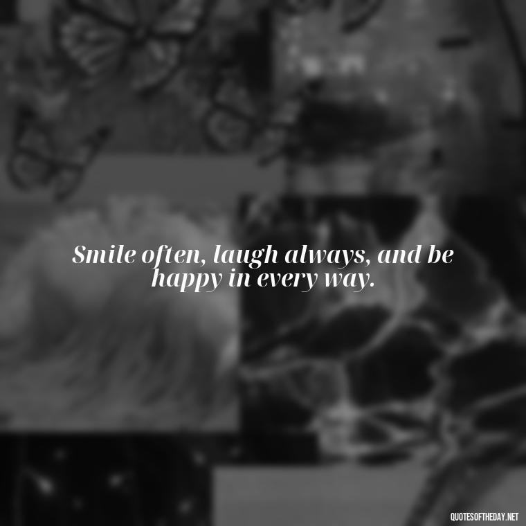 Smile often, laugh always, and be happy in every way. - Instagram Short Quotes About Happiness