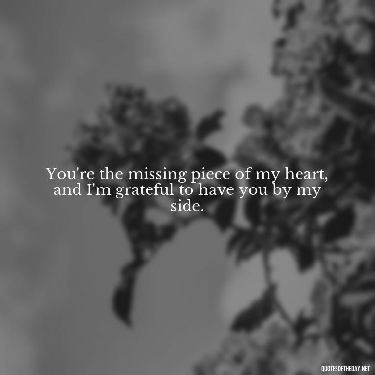 You're the missing piece of my heart, and I'm grateful to have you by my side. - Nice Love Quotes For Him