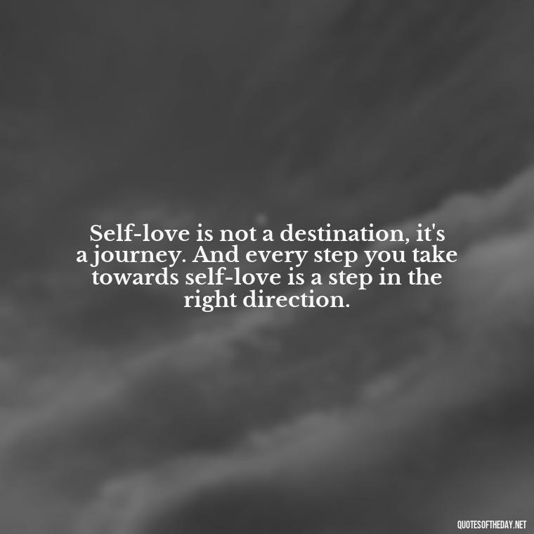 Self-love is not a destination, it's a journey. And every step you take towards self-love is a step in the right direction. - Inspirational Quotes For Self Love