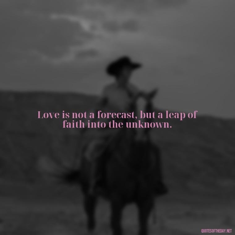 Love is not a forecast, but a leap of faith into the unknown. - Quotes About Taking A Risk On Love