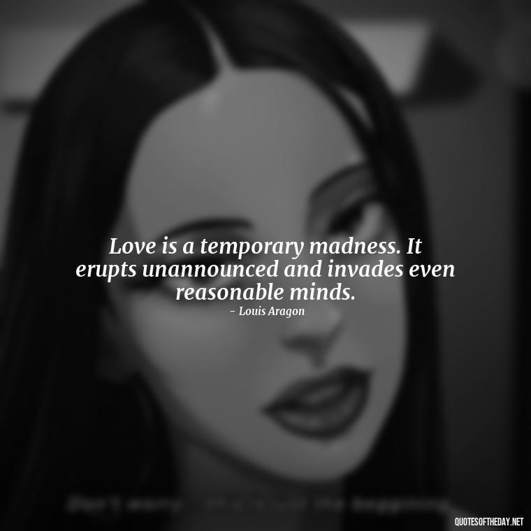 Love is a temporary madness. It erupts unannounced and invades even reasonable minds. - Love N Miss U Quotes