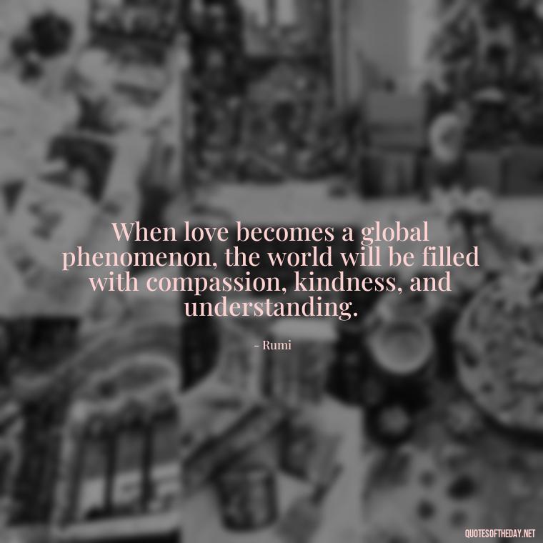 When love becomes a global phenomenon, the world will be filled with compassion, kindness, and understanding. - Quotes About Love For The World