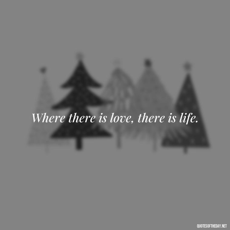 Where there is love, there is life. - Love Quotes For Her Shakespeare