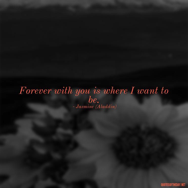 Forever with you is where I want to be. - Disney Love Quotes Wedding