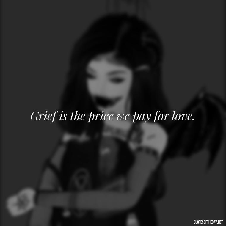 Grief is the price we pay for love. - Quote About Death Of Loved One