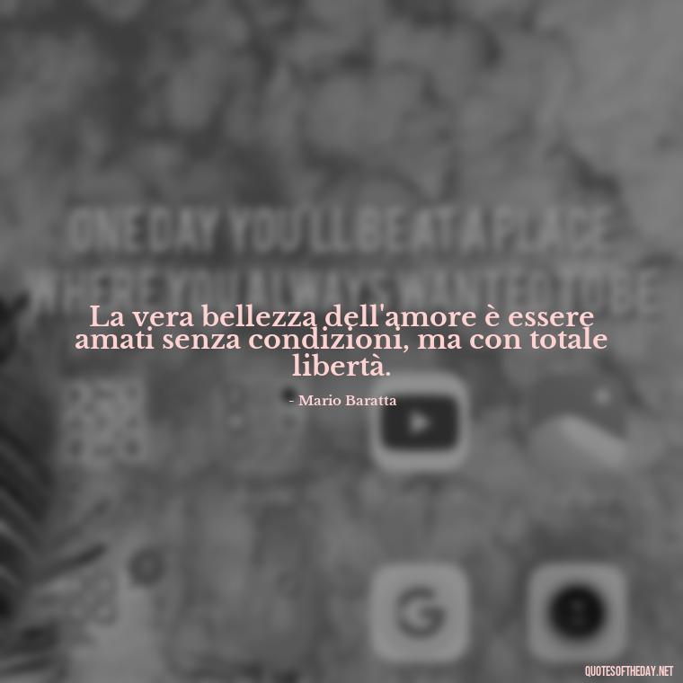 La vera bellezza dell'amore è essere amati senza condizioni, ma con totale libertà. - Love Quotes In Italian Language