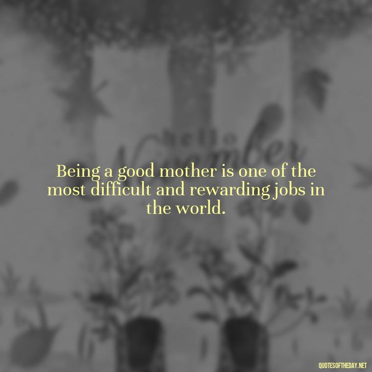 Being a good mother is one of the most difficult and rewarding jobs in the world. - Quotes About A Mother'S Love For Her Daughter