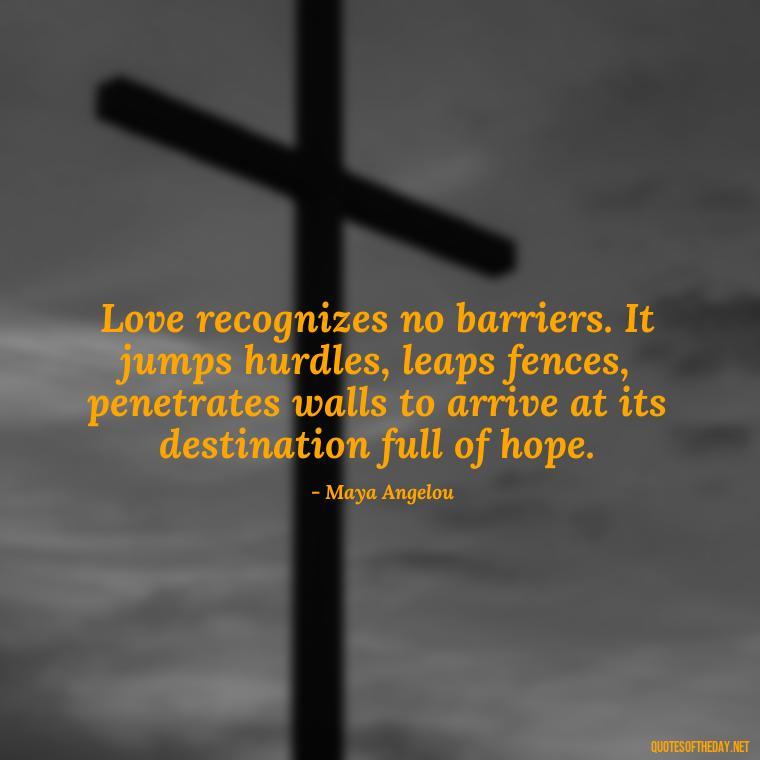 Love recognizes no barriers. It jumps hurdles, leaps fences, penetrates walls to arrive at its destination full of hope. - Love Quotes About Communication