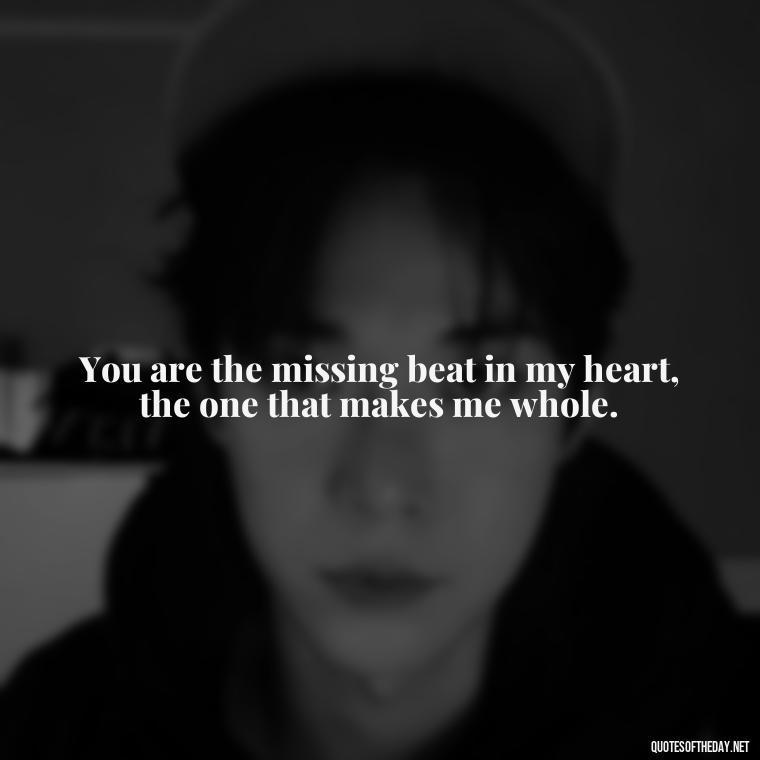 You are the missing beat in my heart, the one that makes me whole. - I Love You My Friend Quotes