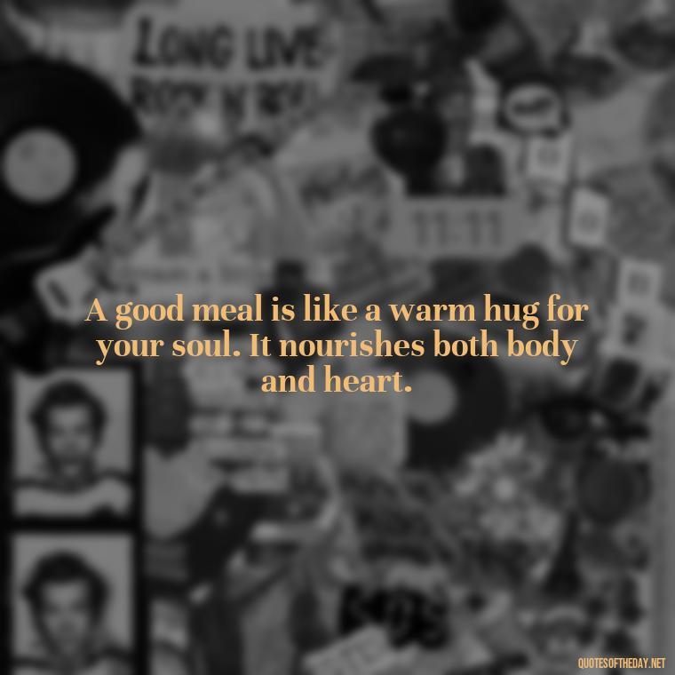 A good meal is like a warm hug for your soul. It nourishes both body and heart. - Quotes About Love Food